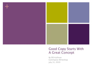 +




    Good Copy Starts With
    A Great Concept
    By DD Kullman
    Commpose Writeshop
    July 31, 2010
 
