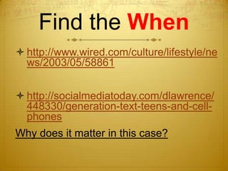 Find the When
 http://www.wired.com/culture/lifestyle/ne
  ws/2003/05/58861


 http://socialmediatoday.com/dlawrence/
  448330/generation-text-teens-and-cell-
  phones
Why does it matter in this case?
 