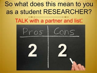 So what does this mean to you
as a student RESEARCHER?
   TALK with a partner and list:




        2            2
 