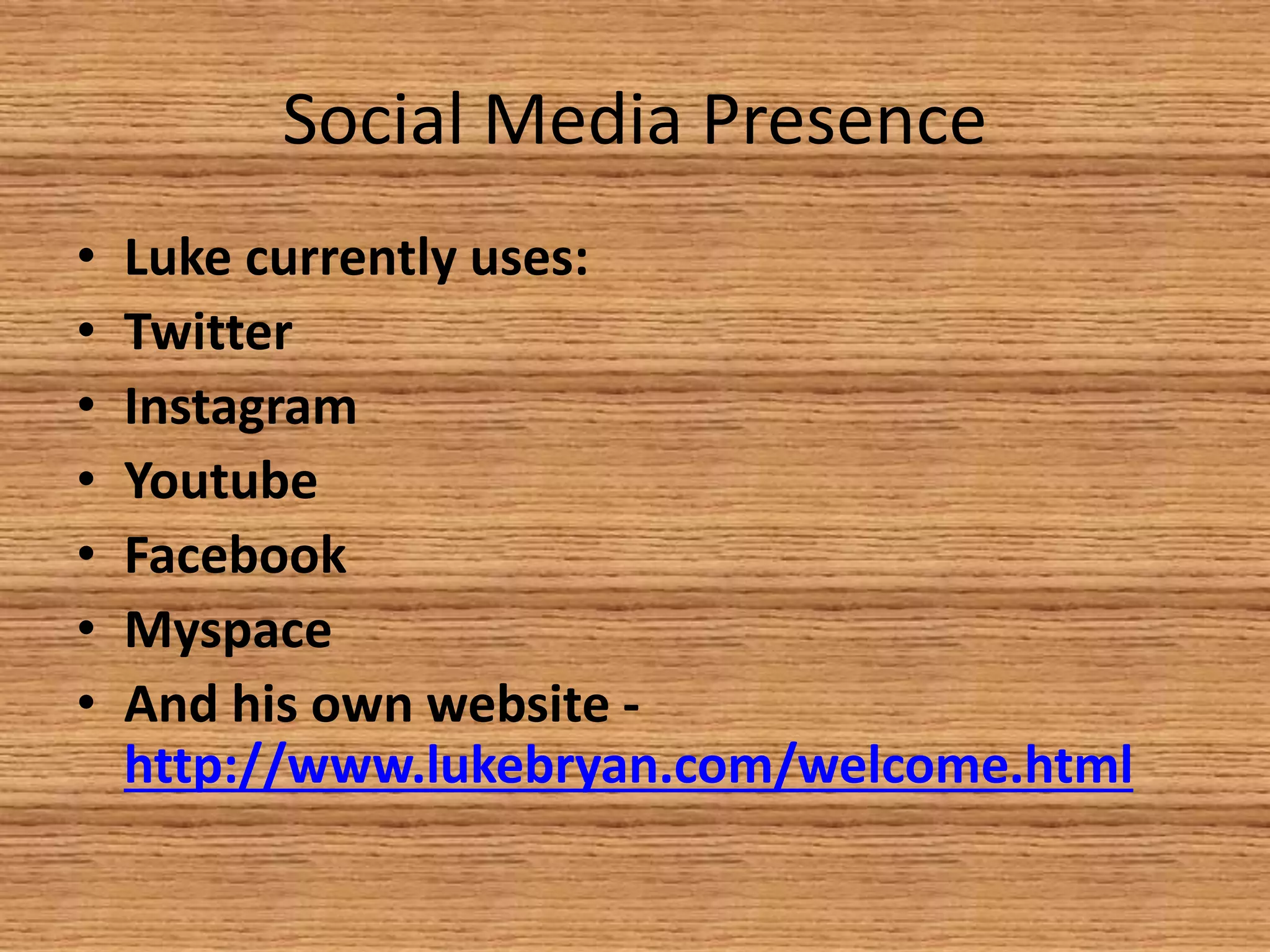 Social Media Presence
•
•
•
•
•
•
•

Luke currently uses:
Twitter
Instagram
Youtube
Facebook
Myspace
And his own website http://www.lukebryan.com/welcome.html

 