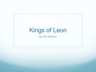 Kings of Leon
By: Eric Belahov

 