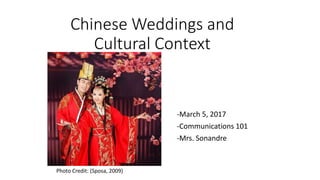 Chinese Weddings and
Cultural Context
-March 5, 2017
-Communications 101
-Mrs. Sonandre
Photo Credit: (Sposa, 2009)
 