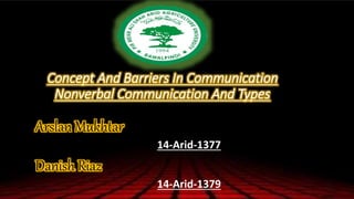 Concept And Barriers In Communication
Nonverbal Communication And Types
Arslan Mukhtar
14-Arid-1377
Danish Riaz
14-Arid-1379
 