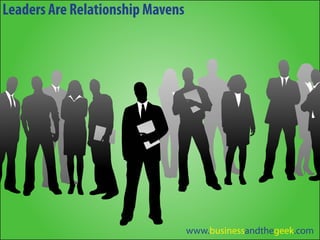 Leaders Are Relationship Mavens




                                  www.businessandthegeek.com
 