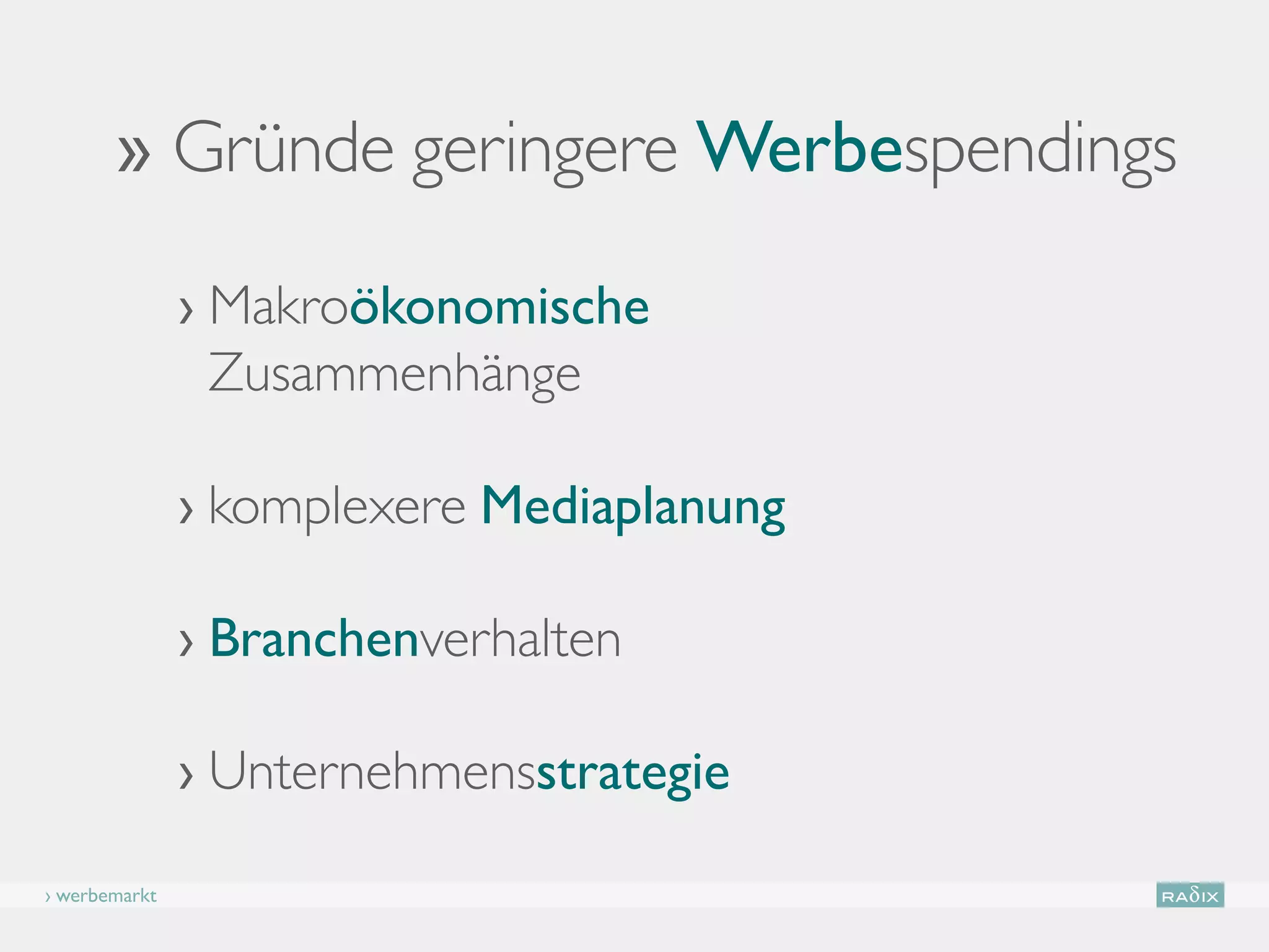 ›› Gründe geringere Werbespendings

               › Makroökonomische
                  Zusammenhänge

               › komplexere Mediaplanung

               › Branchenverhalten

               › Unternehmensstrategie

› werbemarkt
 