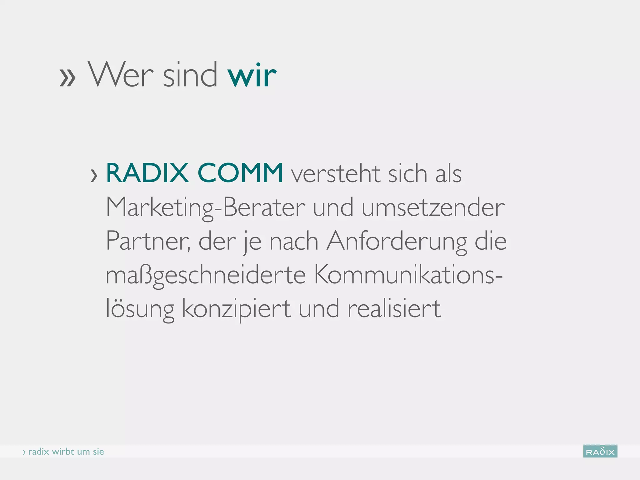›› Wer sind wir

                › RADIX COMM versteht sich als
                    Marketing-Berater und umsetzender
                    Partner, der je nach Anforderung die
                    maßgeschneiderte Kommunikations-
                    lösung konzipiert und realisiert



› radix wirbt um sie
 