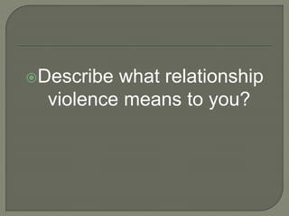 Describe what relationship
violence means to you?
 