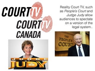 Reality Court TV, such
as Peoples Court and
Judge Judy allow
audiences to spectate
on a version of the
legal system..
 