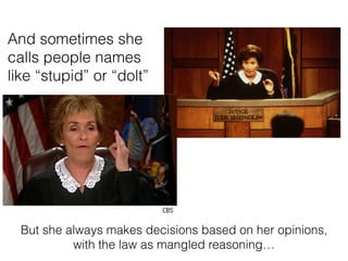And sometimes she
calls people names
like stupid or dolt
But she always makes decisions based on her opinions,
with the law as mangled reasoning
 