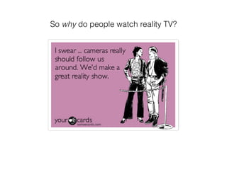 So why do people watch reality TV?
 