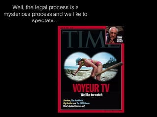 Well, the legal process is a
mysterious process and we like to
spectate
 