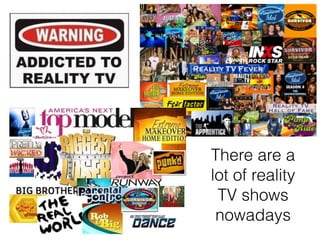 There are a
lot of reality
TV shows
nowadays
 