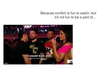 Because con?ict is fun to watch, but
its not fun to be a part of
 