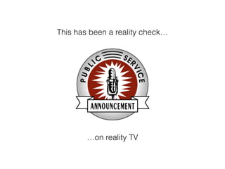 This has been a reality check
on reality TV
 