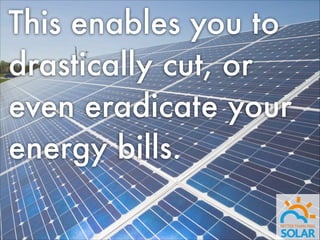 This enables you to
drastically cut, or
even eradicate your
energy bills.

 