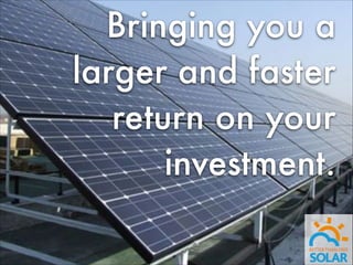 Bringing you a
larger and faster
return on your
investment.

 