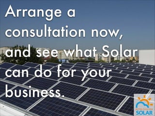 Arrange a
consultation now,
and see what Solar
can do for your
business.

 