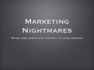 Marketing
      Nightmares
When bad campaigns happen to good brands
 