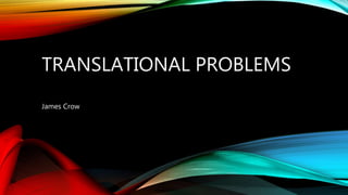 TRANSLATIONAL PROBLEMS
James Crow
 