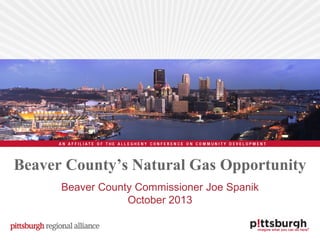 Beaver County’s Natural Gas Opportunity
Beaver County Commissioner Joe Spanik
October 2013

 