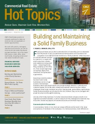 HotTopics
CommercialRealEstate
Reduce Taxes. Maximize Cash Flow. Minimize Risk.
MAY 2016 | ISSUE NO. 03
BuildingandMaintaining
aSolidFamilyBusiness
BY MARC J. MINKER, CPA, PFS
F
amily businesses are an often overlooked form of ownership, yet it is estimated
that 90 percent of all U.S. businesses are family-owned, and one-third of all
companies in the S&P 500 index started as a “family business”. Often they start
as a small business founded
by a parent or a couple who
want to give their children
work experience doing small
tasks – answering phones,
filing, sweeping up the office,
etc. From simple beginnings
can spring a legacy that
transitions from generation
to generation.
Assuming a solid foundation
has been built, family
businesses can be a huge
success. Family-based
business culture and shared values can provide strategic direction, continuity and
customer appeal. On the flip side, closely held business owners may face unique
challenges when family members are active. Varying goals, personalities, expectations,
family feuds and politics can all play into the mix; however, they can be managed with
proper structure and thoughtful planning.
Like any other family business, if a family-owned real estate company is built on an
organized and solid foundation, it will be ready for all the challenges the business may
encounter. Several key aspects of business structure are therefore important:
Communication Is Fundamental
In any business, family or not, there are always differences that exist in the views
and opinions of members in the workplace. In a family business, small differences
(Continued on page 2)
1-800-ASK-CBIZ • www.cbiz.com/CommercialRealEstate
© Copyright 2016. CBIZ, Inc. NYSE Listed: CBZ. All rights reserved.
CBIZ’s Real Estate practice is
uniquely positioned to help you
minimize risk and capitalize on
market opportunities.
We work with owners, managers,
operators and investors, as well as
commercial real estate developers
and partnerships in all of the major
CRE sectors: retail, office, hotel,
multi-family, shopping centers and
real estate investment trusts.
FINANCIAL SERVICES
INSURANCE SERVICES
VALUATION SERVICES
IN THIS ISSUE:
CBIZ BizTipsVideos@cbiz
Building and Maintaining
a Solid Family Business
PAGE 1
Deposit Bonds – For Those
Who Prefer Liquidity
PAGE 3
Peace of Mind and Potential
Savings – what could be bad?
PAGE 4
Case Study: Real Estate
Developer Benefits from
more than $8 million in
Tax Savings
PAGE 5
 