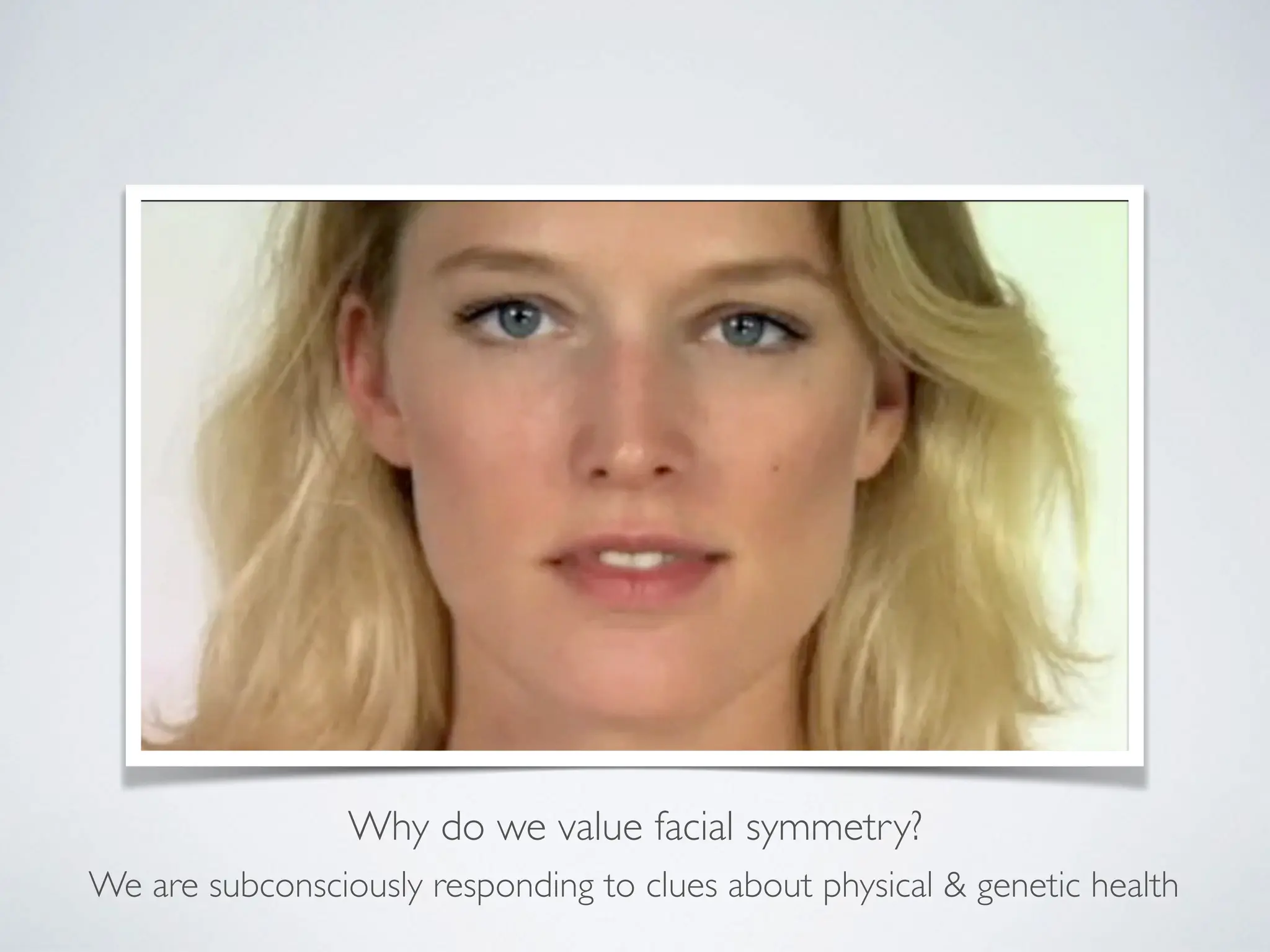 Why do we value facial symmetry?
We are subconsciously responding to clues about physical & genetic health
 