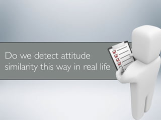 Do we detect attitude
similarity this way in real life
?
?
 