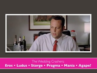 The Wedding Crashers:
Eros • Ludus • Storge • Pragma • Mania • Agape?
 