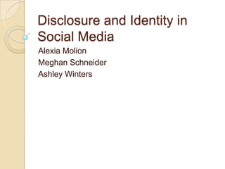 Disclosure and Identity in
Social Media
Alexia Molion
Meghan Schneider
Ashley Winters
 