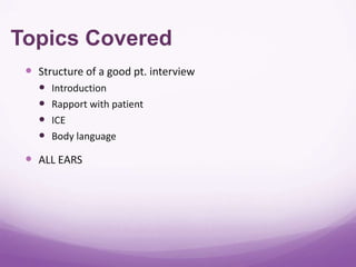 Topics Covered
  Structure of a good pt. interview
      Introduction
      Rapport with patient
      ICE
      Body language

  ALL EARS
 