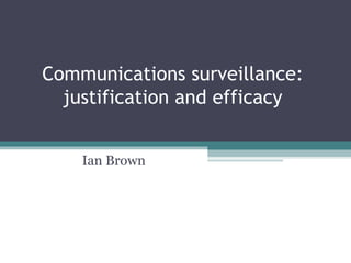 Communications surveillance: justification and efficacy Ian Brown 