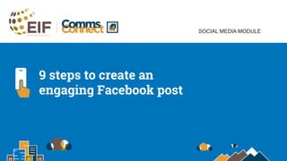 SOCIAL MEDIA MODULE
9 steps to create an
engaging Facebook post
 