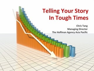 Telling Your Story In Tough Times Chris Tang Managing Director The Hoffman Agency Asia Pacific 