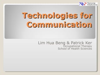 Technologies for Communication Lim Hua Beng & Patrick Ker Occupational Therapy School of Health Sciences 