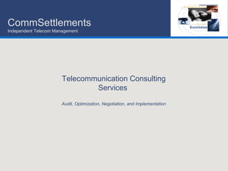 Telecommunication Consulting Services  Audit, Optimization, Negotiation, and Implementation CommSettlements  Independent Telecom Management 