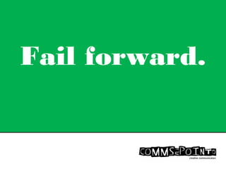 Fail forward.
 