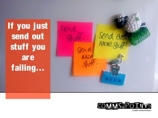 If you just
send out
stuff you
are
failing…
 