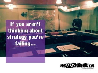 If you aren’t
thinking about
strategy you’re
failing…
 