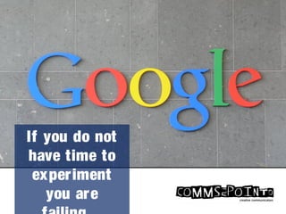 If you do not
have time to
experiment
you are
 