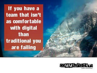 If you have a
team that isn’t
as comfortable
with digital
than
traditional you
are failing
 
