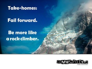 Take-homes:
Fail forward.
Be more like
a rock climber.
 
