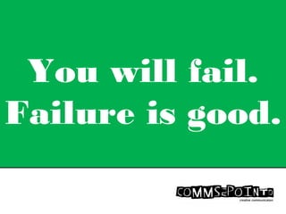 You will fail.
Failure is good.
 