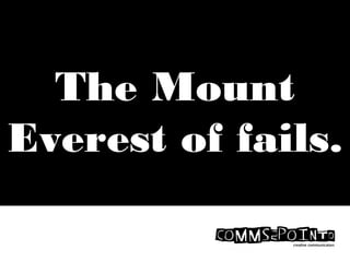 The Mount
Everest of fails.
 
