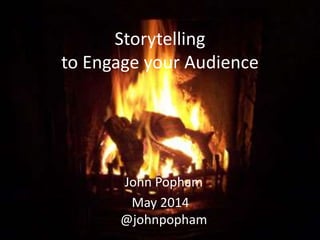 Storytelling
to Engage your Audience
John Popham
May 2014
@johnpopham
 