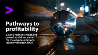 Balancing investment and
growth to deliver value
for the communications
industry through 2025
Pathways to
profitability
 