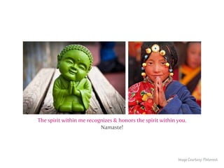 The spirit within me recognizes & honors the spirit within you.
Namaste!
ImageCourtesy:Pinterest
 