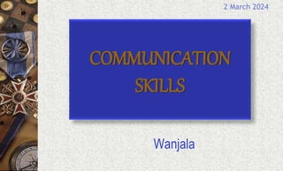 COMMUNICATION
SKILLS
Wanjala
2 March 2024
 