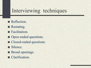 Interviewing techniques
Reflection.
Restating.
Facilitation.
Open-ended questions.
Closed-ended questions.
Silence.
Broad openings.
Clarification.
 