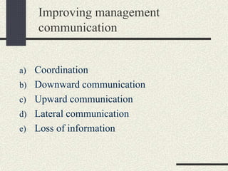 Improving management
communication
a) Coordination
b) Downward communication
c) Upward communication
d) Lateral communication
e) Loss of information
 