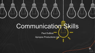 Communication Skills
Paul DuBois
Apropos Productions Ltd.
 